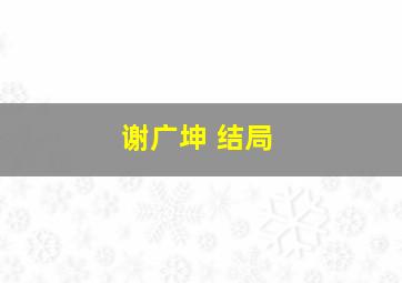 谢广坤 结局